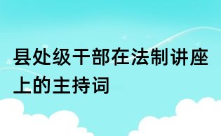 縣處級(jí)干部在法制講座上的主持詞
