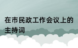 在市民政工作會(huì)議上的主持詞