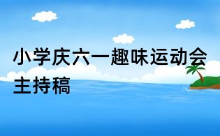 小學(xué)慶六一趣味運(yùn)動(dòng)會(huì)主持稿