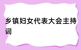 鄉(xiāng)鎮(zhèn)婦女代表大會主持詞