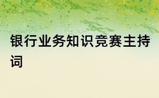 銀行業(yè)務(wù)知識(shí)競賽主持詞
