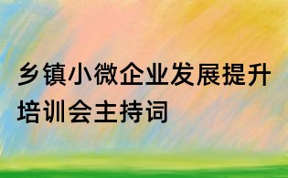 鄉(xiāng)鎮(zhèn)小微企業(yè)發(fā)展提升培訓(xùn)會(huì)主持詞