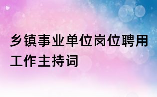鄉(xiāng)鎮(zhèn)事業(yè)單位崗位聘用工作主持詞