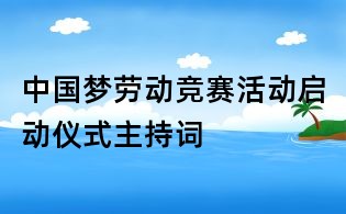 中國夢勞動競賽活動啟動儀式主持詞