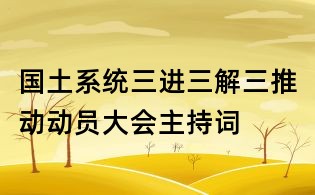 國土系統三進三解三推動動員大會主持詞