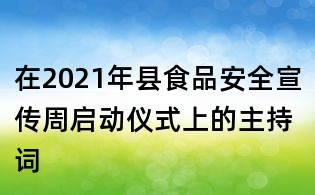 在2021年縣食品安全宣傳周啟動儀式上的主持詞