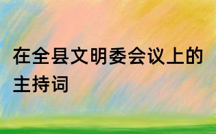 在全縣文明委會議上的主持詞