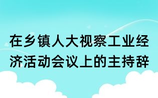 在鄉(xiāng)鎮(zhèn)人大視察工業(yè)經(jīng)濟(jì)活動會議上的主持辭