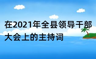 在2021年全縣領(lǐng)導(dǎo)干部大會(huì)上的主持詞
