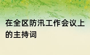 在全區防汛工作會議上的主持詞
