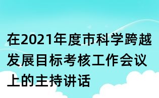 在2021年度市科學跨越發展目標考核工作會議上的主持講話