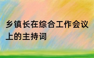 鄉鎮長在綜合工作會議上的主持詞