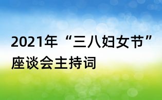 2021年“三八婦女節(jié)”座談會(huì)主持詞