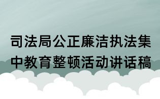 司法局公正廉潔執(zhí)法集中教育整頓活動(dòng)講話稿