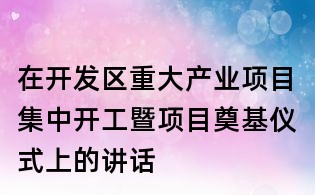 在開發區重大產業項目集中開工暨項目奠基儀式上的講話