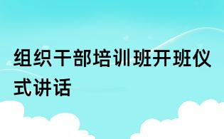組織干部培訓班開班儀式講話