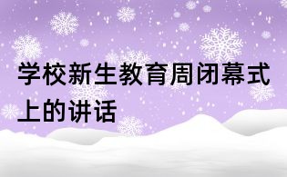 學校新生教育周閉幕式上的講話