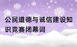 公民道德與誠信建設知識競賽閉幕詞