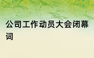 公司工作動員大會閉幕詞