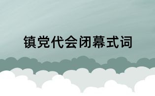 鎮(zhèn)黨代會(huì)閉幕式詞
