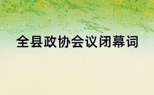 全縣政協(xié)會(huì)議閉幕詞