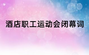 酒店職工運動會閉幕詞