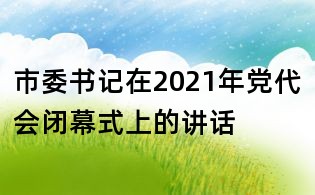 市委書記在2021年黨代會閉幕式上的講話
