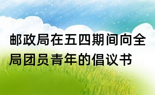 郵政局在五四期間向全局團(tuán)員青年的倡議書(shū)
