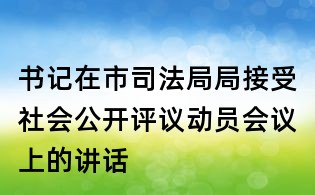 書(shū)記在市司法局局接受社會(huì)公開(kāi)評(píng)議動(dòng)員會(huì)議上的講話