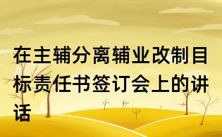 在主輔分離輔業(yè)改制目標(biāo)責(zé)任書簽訂會(huì)上的講話