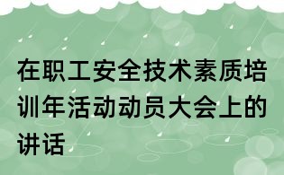 在職工安全技術(shù)素質(zhì)培訓年活動動員大會上的講話