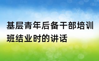 基層青年后備干部培訓班結業時的講話
