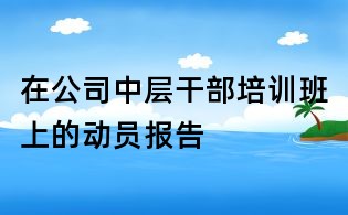 在公司中層干部培訓(xùn)班上的動員報(bào)告