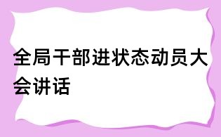 全局干部進(jìn)狀態(tài)動(dòng)員大會(huì)講話