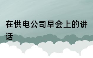 在供電公司早會上的講話