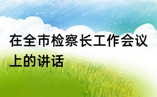 在全市檢察長工作會議上的講話