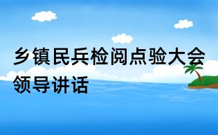 鄉鎮民兵檢閱點驗大會領導講話