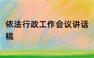 依法行政工作會議講話稿
