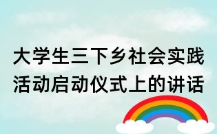 大學生三下鄉(xiāng)社會實踐活動啟動儀式上的講話
