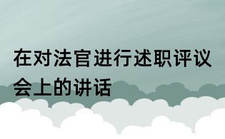 在對(duì)法官進(jìn)行述職評(píng)議會(huì)上的講話