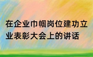 在企業(yè)巾幗崗位建功立業(yè)表彰大會上的講話