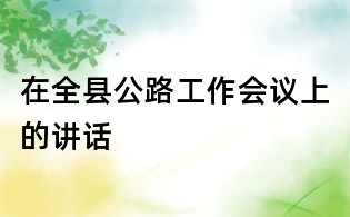 在全縣公路工作會(huì)議上的講話
