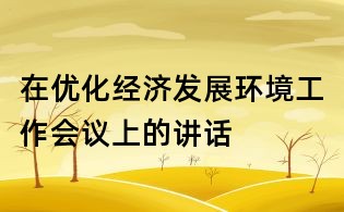 在優化經濟發展環境工作會議上的講話