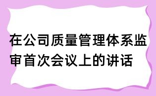 在公司質量管理體系監審首次會議上的講話