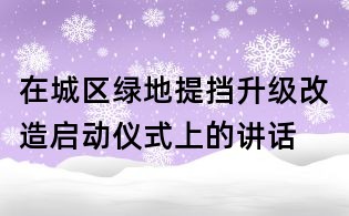 在城區綠地提擋升級改造啟動儀式上的講話