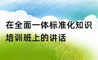 在全面一體標準化知識培訓班上的講話