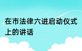 在市法律六進啟動儀式上的講話
