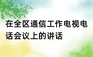 在全區(qū)通信工作電視電話會議上的講話