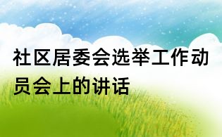 社區居委會選舉工作動員會上的講話