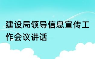 建設(shè)局領(lǐng)導(dǎo)信息宣傳工作會(huì)議講話